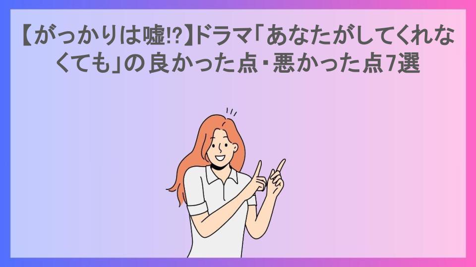 【がっかりは嘘!?】ドラマ「あなたがしてくれなくても」の良かった点・悪かった点7選